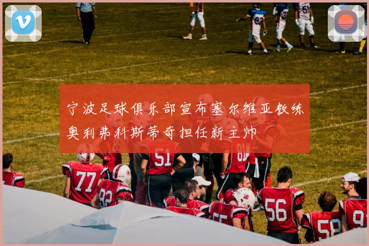 宁波足球俱乐部宣布塞尔维亚教练奥利弗科斯蒂奇担任新主帅