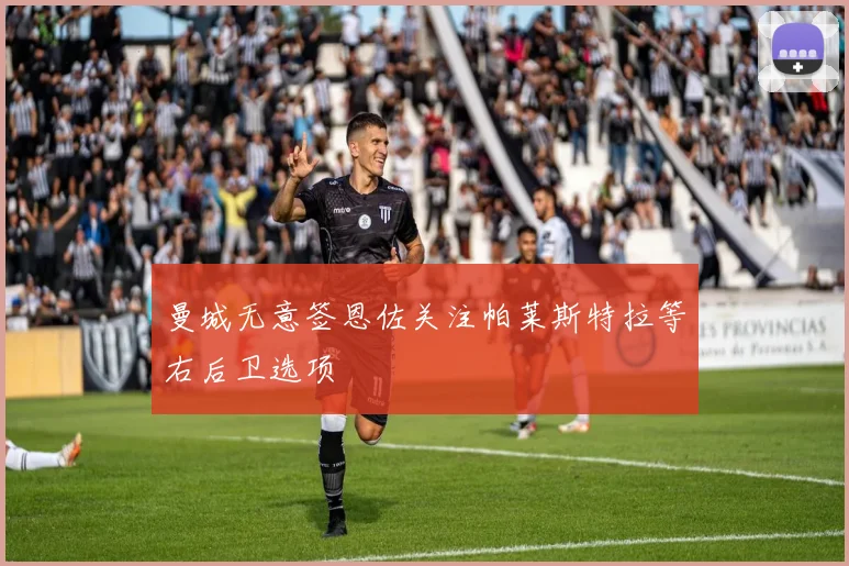 曼城无意签恩佐关注帕莱斯特拉等右后卫选项