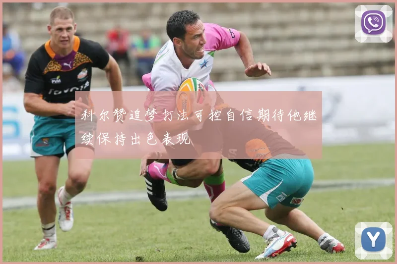 科尔赞追梦打法可控自信期待他继续保持出色表现