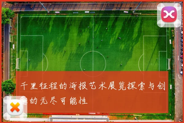 千里征程的海报艺术展览探索与创意的无尽可能性