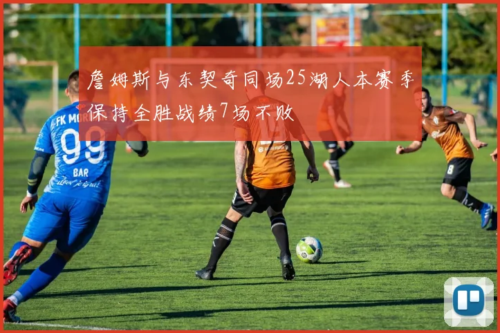 詹姆斯与东契奇同场25湖人本赛季保持全胜战绩7场不败