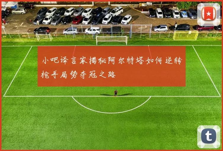 小吧译言家揭秘阿尔特塔如何逆转枪手局势夺冠之路