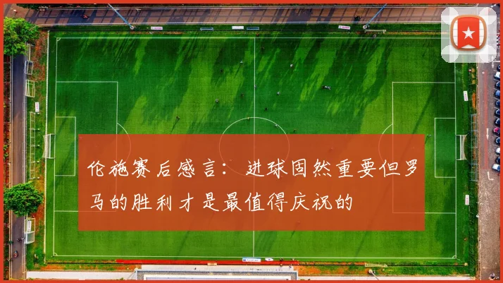 伦施赛后感言：进球固然重要但罗马的胜利才是最值得庆祝的