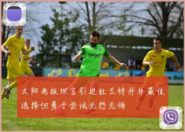太阳老板坦言引进杜兰特并非最佳选择但勇于尝试无怨无悔